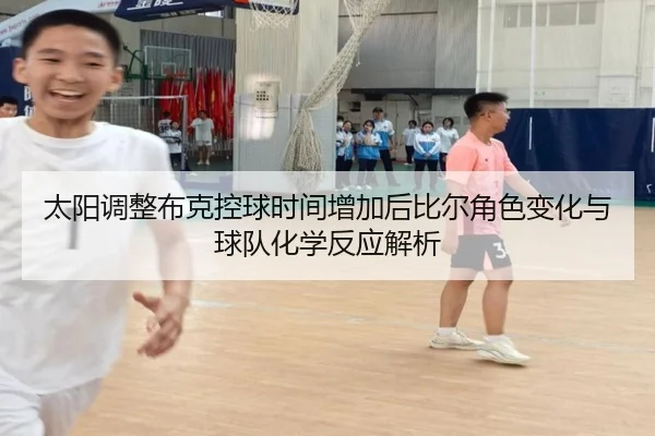 太阳调整布克控球时间增加后比尔角色变化与球队化学反应解析