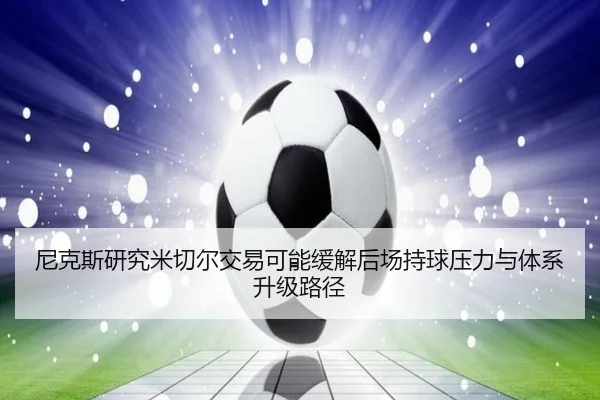 尼克斯研究米切尔交易可能缓解后场持球压力与体系升级路径