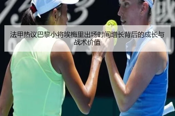 法甲热议巴黎小将埃梅里出场时间增长背后的成长与战术价值