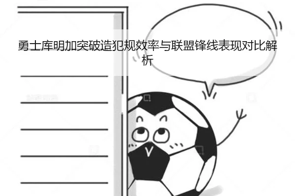 勇士库明加突破造犯规效率与联盟锋线表现对比解析