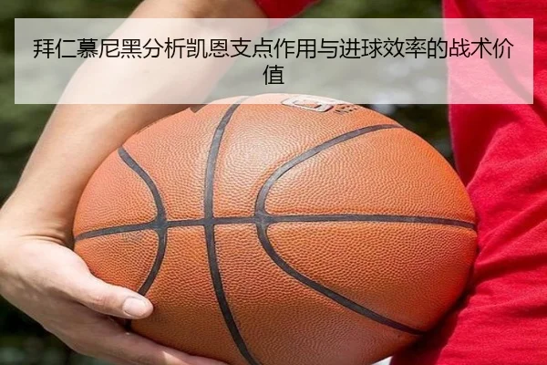 拜仁慕尼黑分析凯恩支点作用与进球效率的战术价值