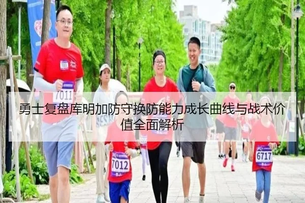 勇士复盘库明加防守换防能力成长曲线与战术价值全面解析